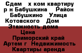 Сдам 3-х ком.квартиру р-н Бабушкина! › Район ­ Бабушкино › Улица ­ Котовского › Дом ­ 16 › Этажность дома ­ 3 › Цена ­ 18 000 - Приморский край, Артем г. Недвижимость » Квартиры аренда   